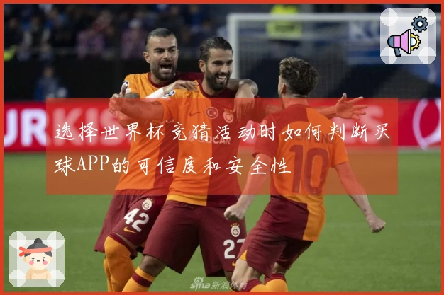 选择世界杯竞猜活动时如何判断买球APP的可信度和安全性