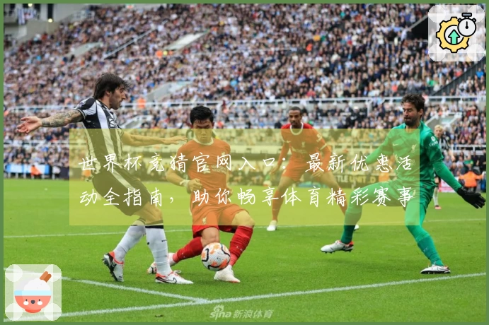 世界杯竞猜官网入口：最新优惠活动全指南，助你畅享体育精彩赛事