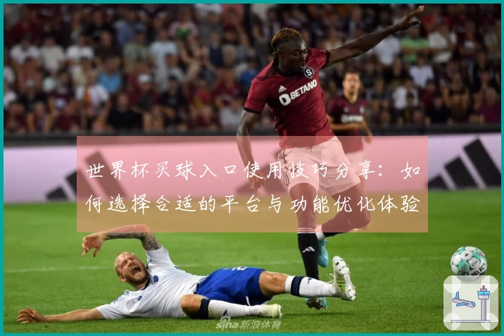 世界杯买球入口使用技巧分享：如何选择合适的平台与功能优化体验
