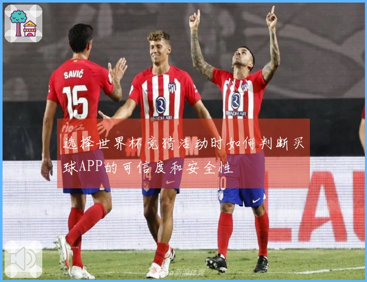 选择世界杯竞猜活动时如何判断买球APP的可信度和安全性