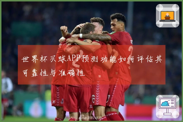 世界杯买球APP预测功能如何评估其可靠性与准确性
