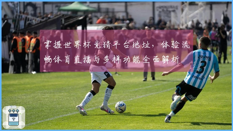 掌握世界杯竞猜平台地址，体验流畅体育直播与多样功能全面解析