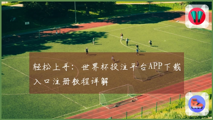 轻松上手:世界杯投注平台APP下载入口注册教程详解