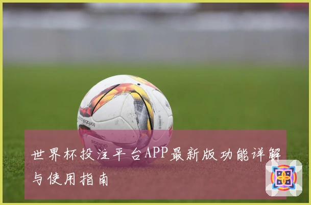 世界杯投注平台APP最新版功能详解与使用指南
