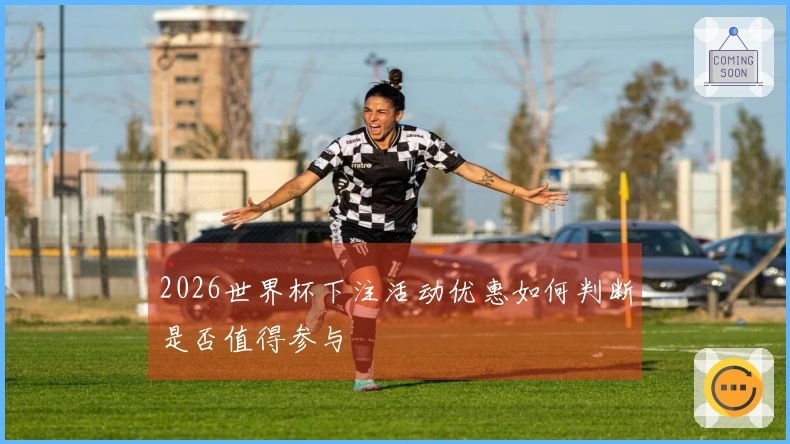 2026世界杯下注活动优惠如何判断是否值得参与