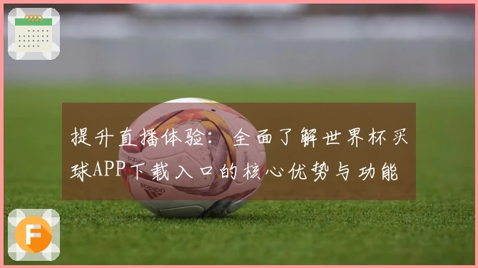提升直播体验：全面了解世界杯买球APP下载入口的核心优势与功能