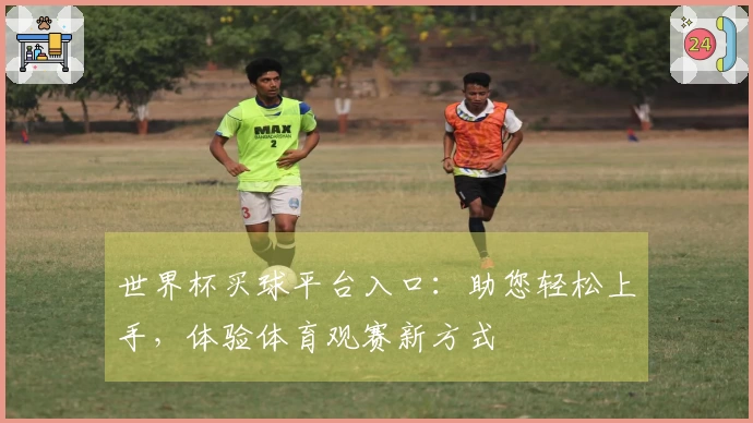 世界杯买球平台入口：助您轻松上手，体验体育观赛新方式