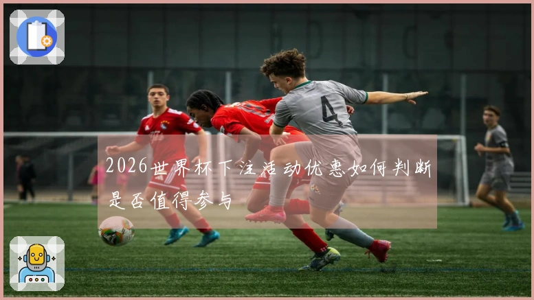 2026世界杯下注活动优惠如何判断是否值得参与